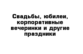 Свадьбы, юбилеи, корпоративные вечеринки и другие праздники